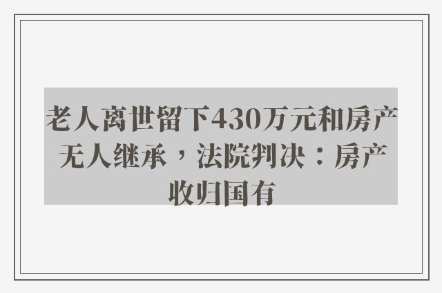 老人离世留下430万元和房产无人继承，法院判决：房产收归国有